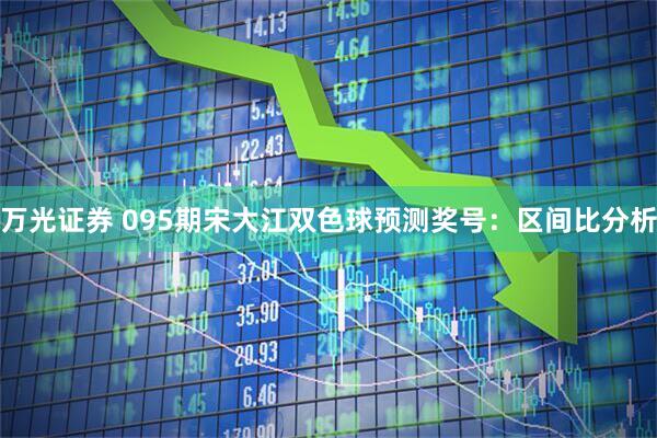 万光证券 095期宋大江双色球预测奖号：区间比分析