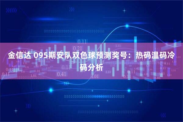金信达 095期安队双色球预测奖号：热码温码冷码分析