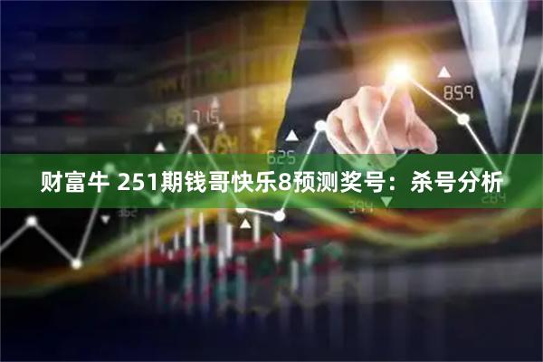 财富牛 251期钱哥快乐8预测奖号：杀号分析