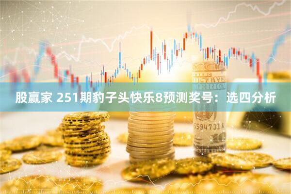 股赢家 251期豹子头快乐8预测奖号：选四分析