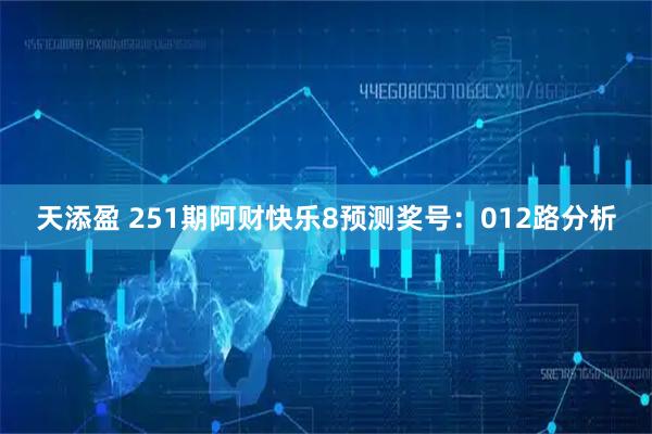 天添盈 251期阿财快乐8预测奖号：012路分析